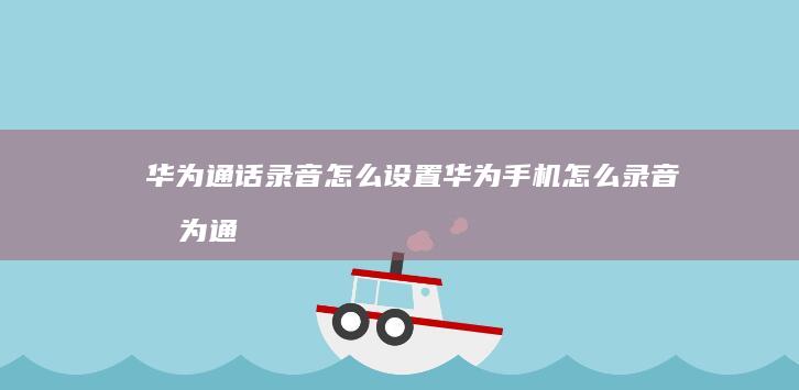 华为通话录音怎么设置华为手机怎么录音「华为通话录音怎么设置」